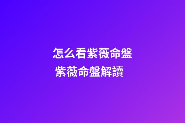 怎么看紫薇命盤 紫薇命盤解讀